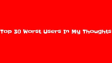 Top 30 Worst Users In My Thoughts