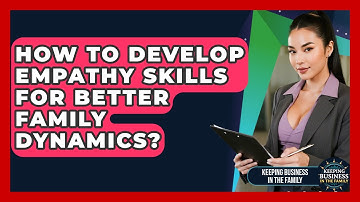 How To Develop Empathy Skills For Better Family Dynamics? - Keeping Business In The Family