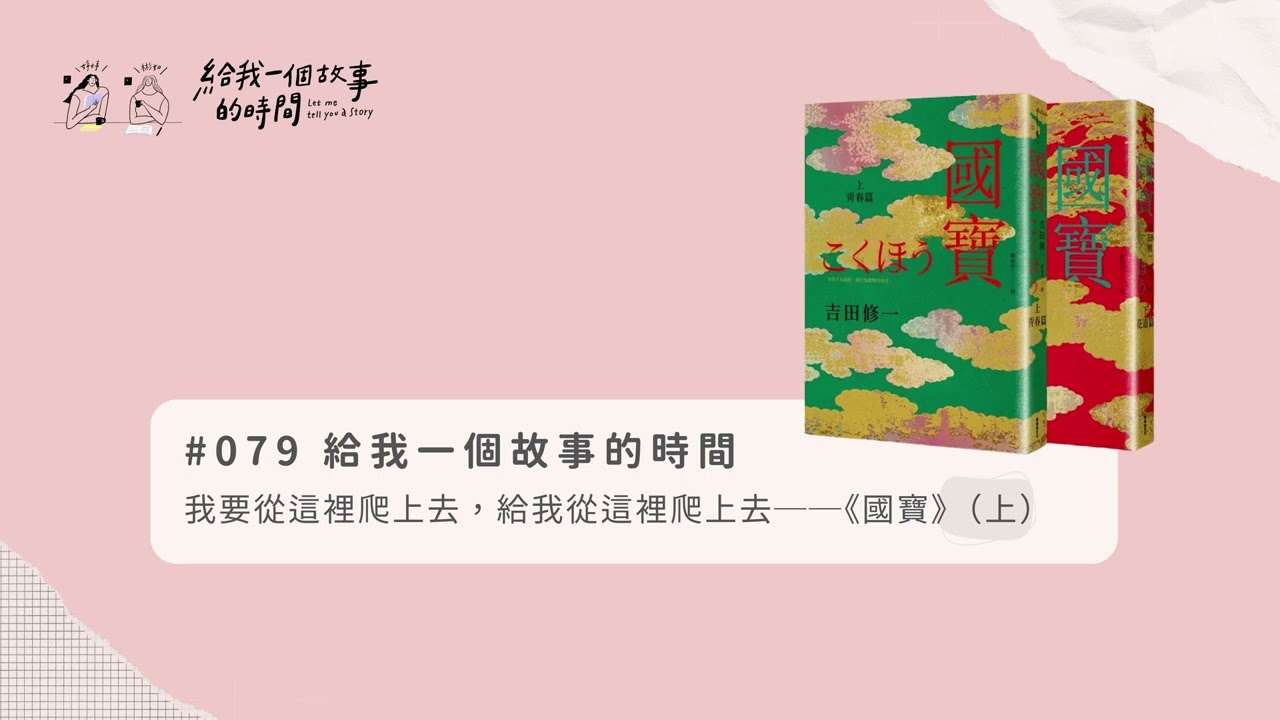 【#079完整版】Podcast #給我一個故事的時間｜我要從這裡爬上去，給我從這裡爬上去──#吉田修一《#國寶》（上）#歌舞伎#黑道世家#女形#日本文學#小說#改編電影#陽光小姐#惡人#湖畔的女人們