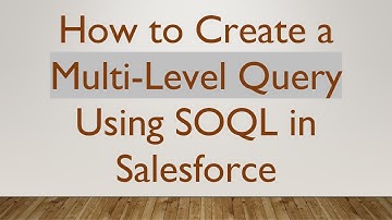 How to Create a Multi-Level Query Using SOQL in Salesforce