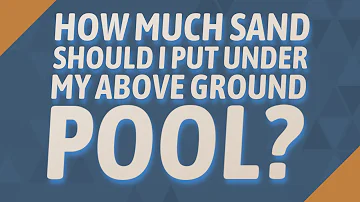 How much sand should I put under my above ground pool?