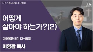 [기쁨의교회 수요예배] 이영광 목사 | 어떻게 살아야 하는가?(2) | 마태복음 5장 13-16절 | 25.06.11