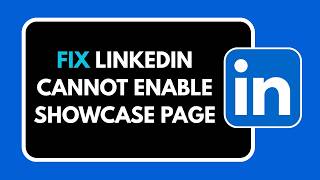 HOW TO FIX LINKEDIN CANNOT ENABLE SHOWCASE PAGE