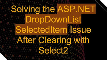 Solving the ASP.NET DropDownList SelectedItem Issue After Clearing with Select2