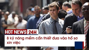 8 KỸ NĂNG MỀM CẦN THIẾT ĐƯA VÀO HỒ SƠ XIN VIỆC - TIN TỨC KINH TẾ 24H[16-7-2022]