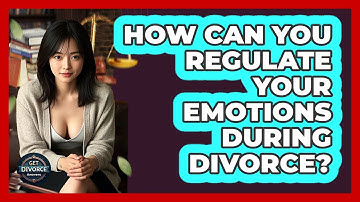 How Can You Regulate Your Emotions During Divorce? - Get Divorce Answers