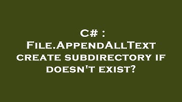 C# : File.AppendAllText create subdirectory if doesn