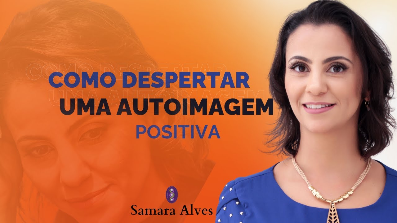 O PODER da AUTOIMAGEM. COMO DESPERTAR uma AUTOIMAGEM POSITIVA com Samara Alves