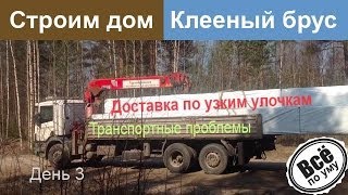 Строим дом из клееного бруса. День 3. Доставка клееного бруса по узким улочкам. Все по уму(Сайт проекта 