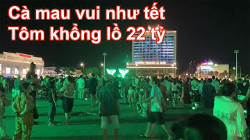 Quảng trường Cà Mau hôm nay đông nghẹt vui như tết con tôm 22 tỷ dần xuất hiện