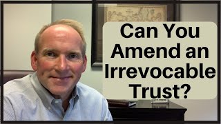 Can You Amend or Modify an Irrevocable Trust?