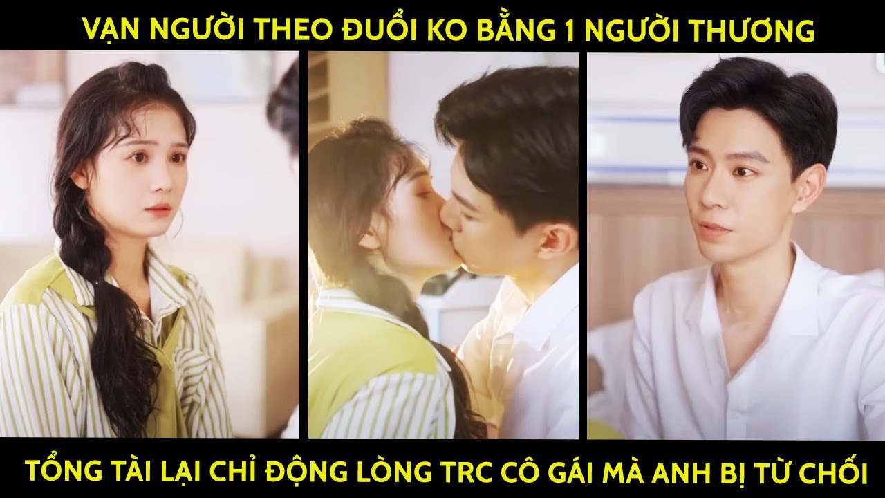 Vạn Người Theo Đuổi Ko Bằng 1 Người Thương Tổng Tài Lại Chỉ Động Lòng Trước Cô Gái Mà Anh Bị Từ Chối