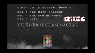 The 5 Minute Steam Machine - E13: 12 Is Better Than 6