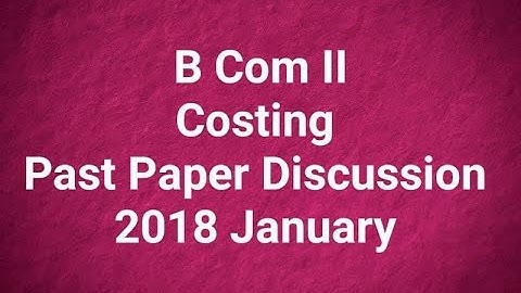 B Com II | Costing | Past Paper Discussion | 2018 January