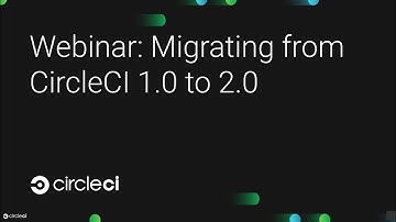 Webinar: Migrating from CircleCI 1.0 to 2.0