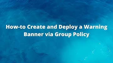 How-to Create and Deploy a Warning Banner via Group Policy