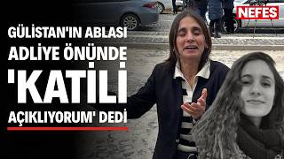 Gülistanın Ablası, Adliye Önünde Katili Açıklıyorum Dedi