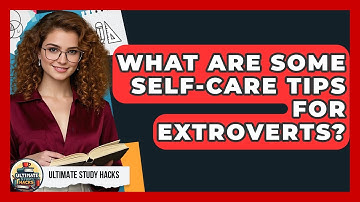 What Are Some Self-care Tips For Extroverts? - Ultimate Study Hacks