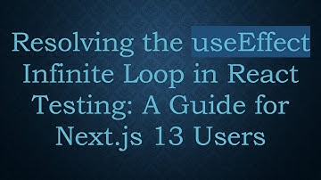 Resolving the useEffect Infinite Loop in React Testing: A Guide for Next.js 13 Users