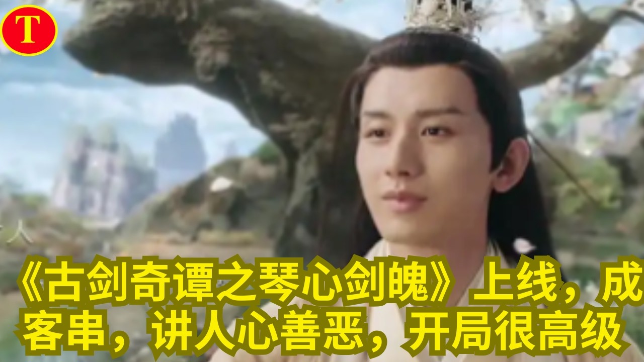 《古剑奇谭之琴心剑魄》上线，成毅客串，讲人心善恶，开局很高级