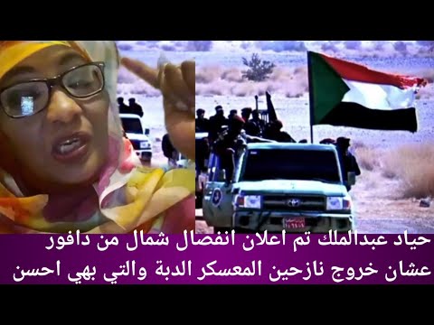 حياد عبدالملك تم اعلان انفصال شمال من دافور عشان خروج نازحين المعسكر الدبة والتي بهي احسن