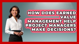 How Does Earned Value Management Help Project Managers Make Decisions