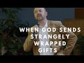 WHEN GOD SENDS strangely wrapped gifts by pastor Jason Robbins