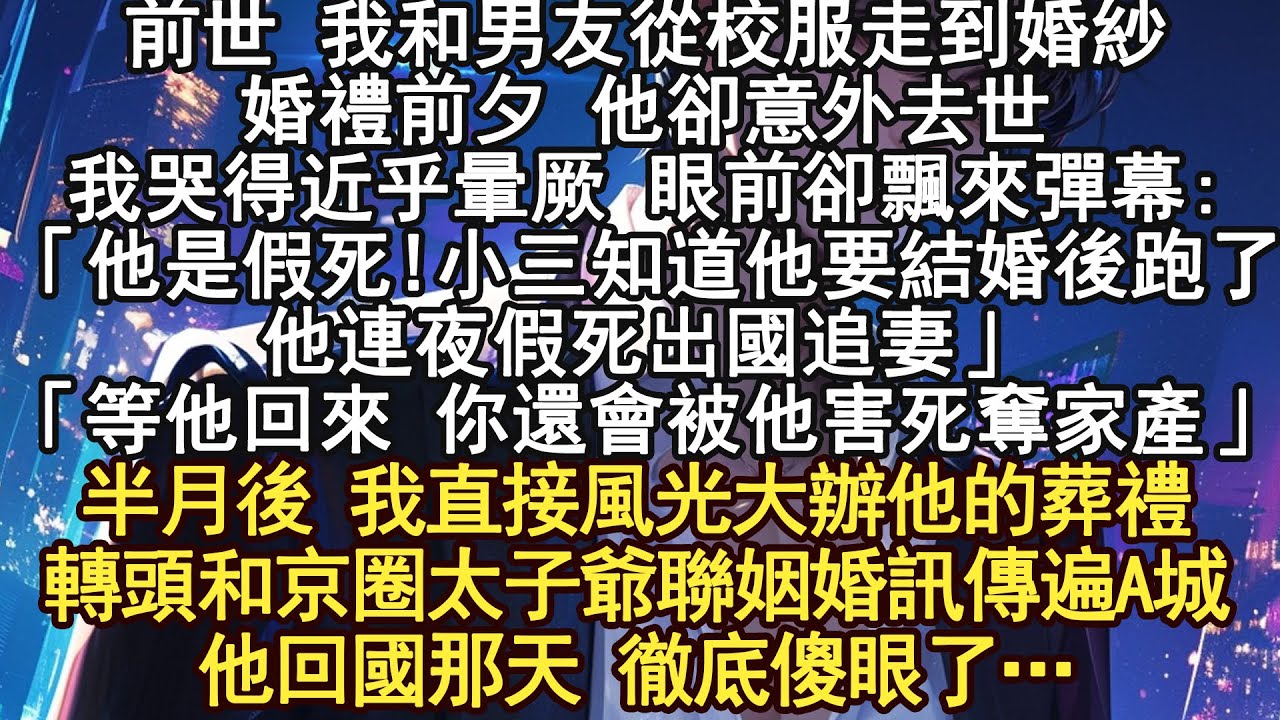 ,前世 我和男友從校服走到婚紗,婚禮前夕 他卻意外去世我哭得近乎暈厥 眼前卻飄來彈幕:「他是假死!小三知道他要結婚後跑了他連夜假死出國追妻」「等他回來 你還會被他害死奪家產」半月後
