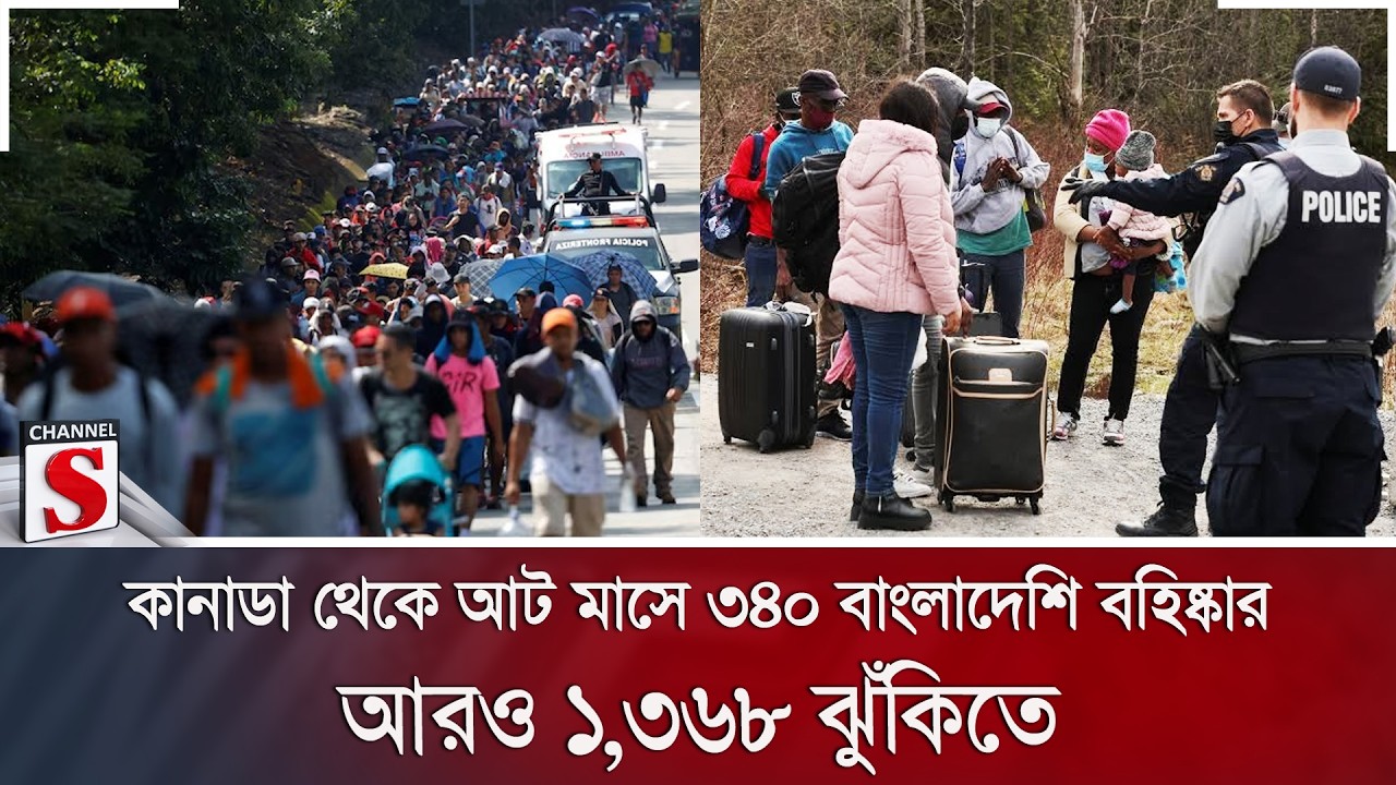 কানাডা থেকে আট মাসে ৩৪০ বাংলাদেশি বহিষ্কার; আরও ১,৩৬৮ ঝুঁকিতে | Channel S News