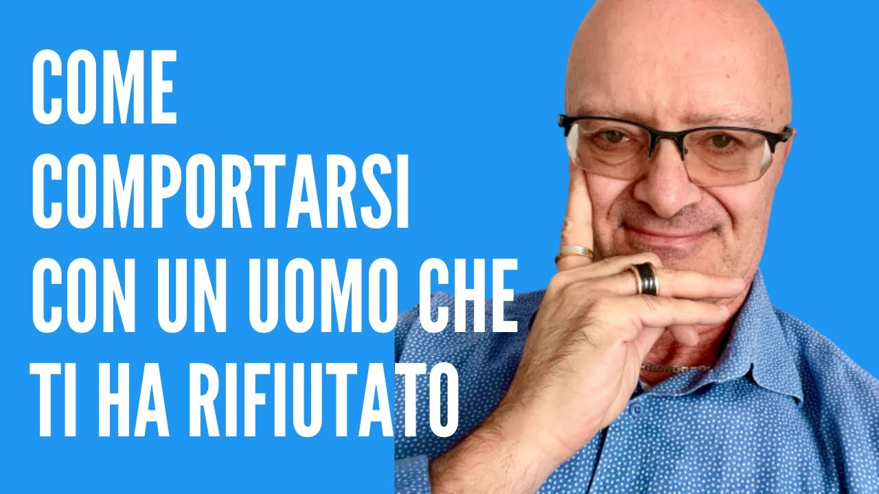 COME COMPORTARSI CON UN UOMO CHE TI HA RIFIUTATO - YouTube