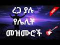 ረጋ ያሉ የሌሊት መዝሙሮች ስበስብ New Protestant Ethiopian Gospel Songs Mezmur Worshipsong መዝሙር 