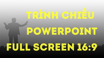 Hiển thị full màn hình khi trình chiếu Powerpoint