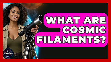 What Are Cosmic Filaments? - Astronomy Made Simple
