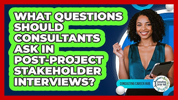 What Questions Should Consultants Ask In Post-project Stakeholder Interviews?
