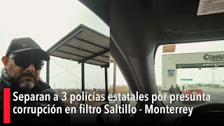Separan A 3 Policías Estatales Por Presunta Corrupción En Filtro Saltillo - Monterrey