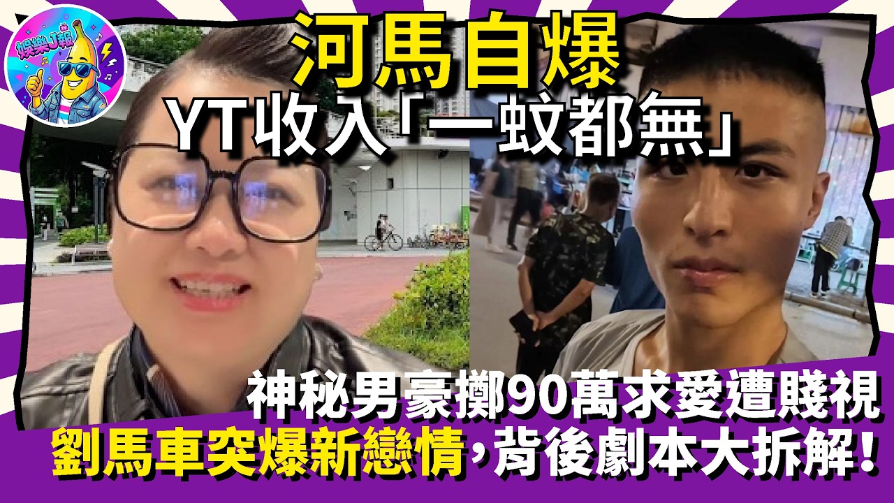 河馬自爆YT收入「一蚊都冇」！神秘男豪擲90萬求愛遭賤視，劉馬車突爆新戀情，背後劇本大拆解！｜娛樂J報