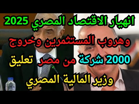 انهيار الاقتصاد المصري 2025 وهروب المستثمرين وخروج 2000 شركة من مصر تعليق وزير المالية المصري