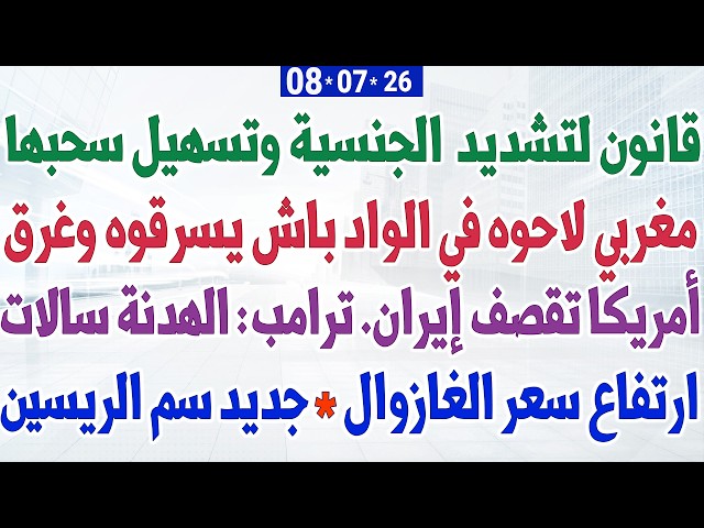 قانون لتشديد  الجنسية وتسهيل سحبها + مغربي لاحوه في الواد باش يسرقوه وغرق + أمريكا تقصف إيران