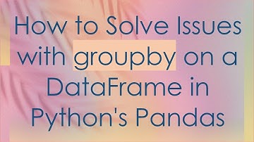 How to Solve Issues with groupby on a DataFrame in Python