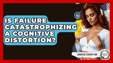 Is Failure Catastrophizing A Cognitive Distortion? - Cognitive Therapy Hub