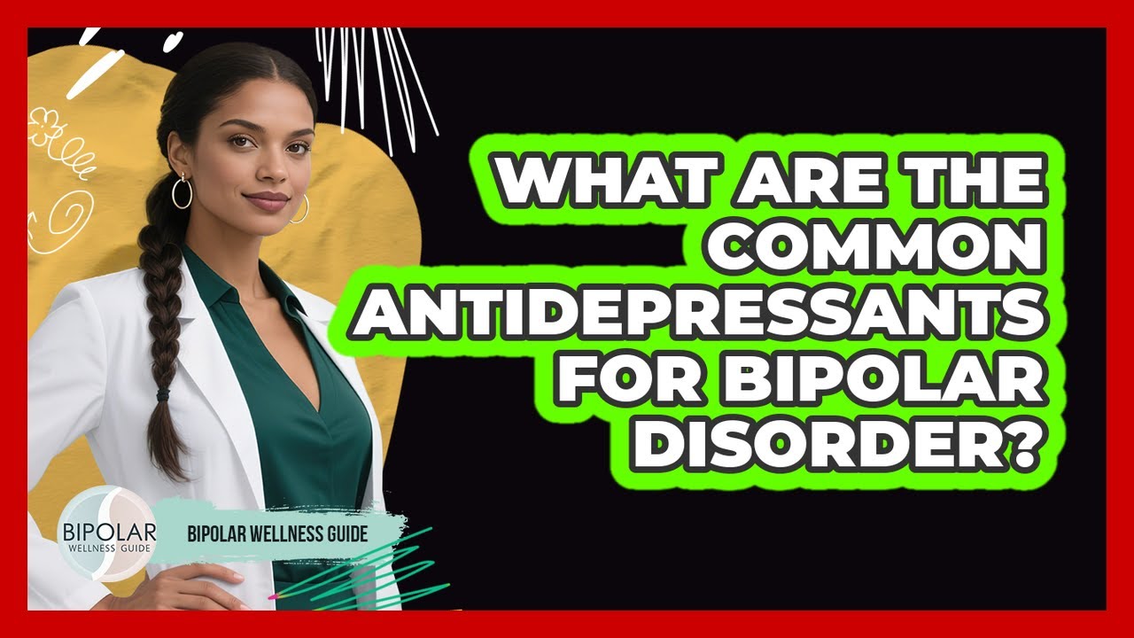 What Are The Common Antidepressants For Bipolar Disorder? - Bipolar Wellness Guide