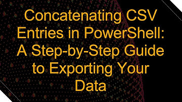 Concatenating CSV Entries in PowerShell: A Step-by-Step Guide to Exporting Your Data