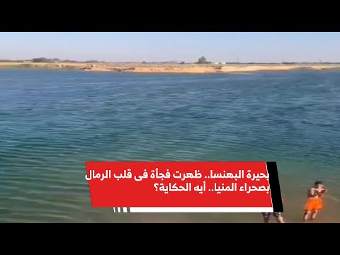 بحيرة البهنسا ظهرت فجأة فى قلب الرمال بصحراء المنيا أيه الحكاية