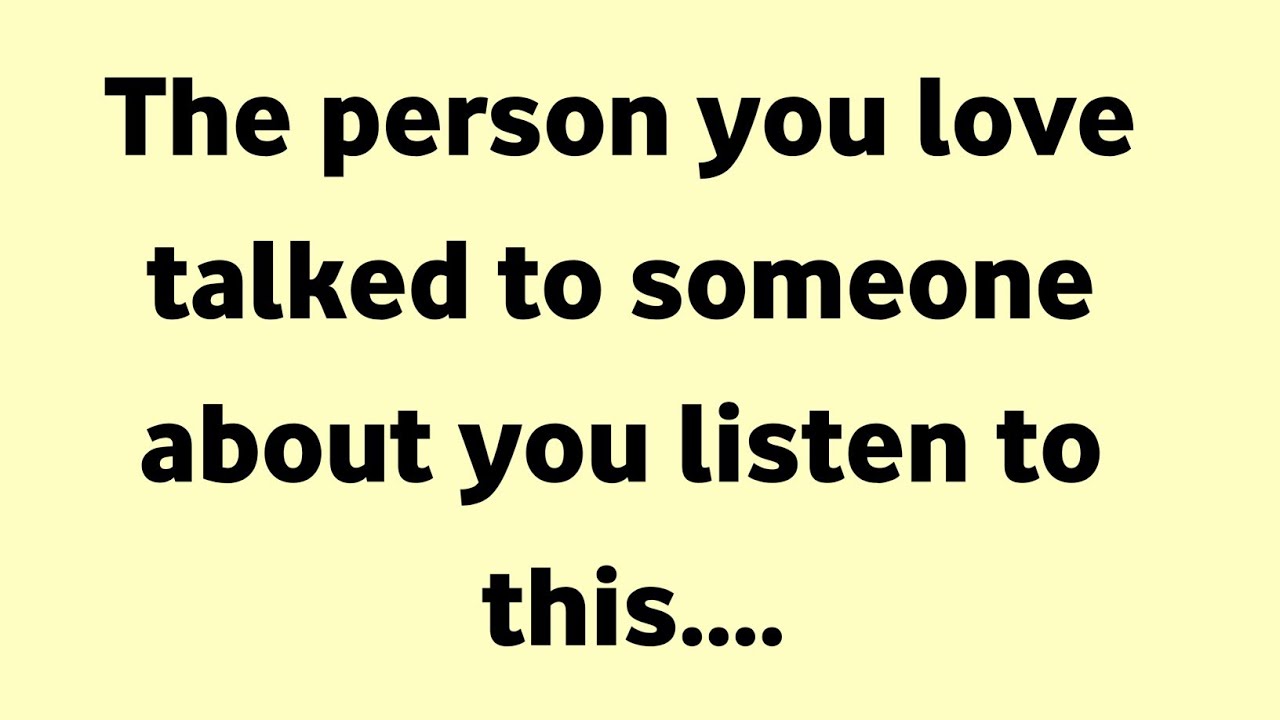 The person you love talked to someone about you listen to this....