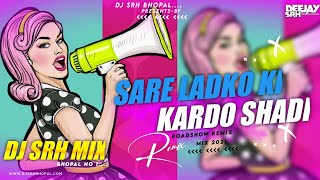 Sare Ladko Ki Kardo Shaadi roadshow Mix  Dj Srh Bhopal