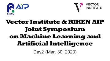 Vector Institute & RIKEN AIP Joint Symposium on Machine Learning and Artificial Intelligence [Day2]