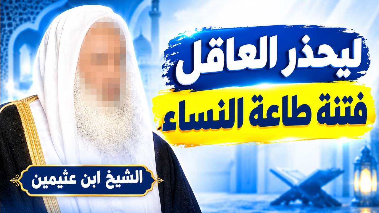ليحذر العاقل فتنة طاعة النساء | الشيخ ابن عثيمين رحمه الله
