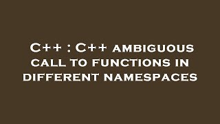 C++ : C++ ambiguous call to functions in different namespaces