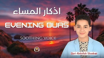 Adhkar Al-Masaa – أذكار المساء | Soothing Evening Dhikr by Qari Abdullah Shaban