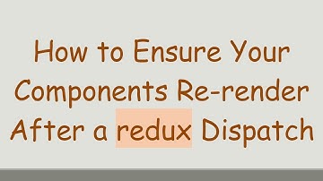 How to Ensure Your Components Re-render After a redux Dispatch